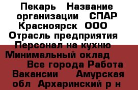 Пекарь › Название организации ­ СПАР-Красноярск, ООО › Отрасль предприятия ­ Персонал на кухню › Минимальный оклад ­ 18 000 - Все города Работа » Вакансии   . Амурская обл.,Архаринский р-н